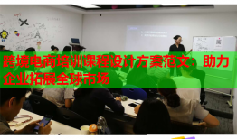 跨境电商培训课程设计方案范文：助力企业拓展全球市场