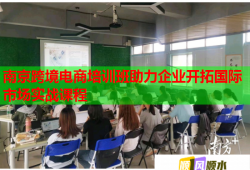 南京跨境电商培训班助力企业开拓国际市场实战课程