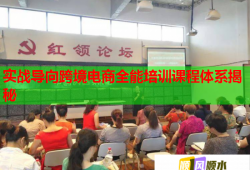 实战导向跨境电商全能培训课程体系揭秘