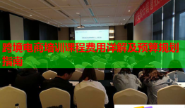 跨境电商培训课程费用详解及预算规划指南