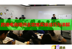 跨境电商培训全攻略实操技巧与详解