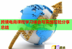 跨境电商课程学习体会与实战经验分享总结