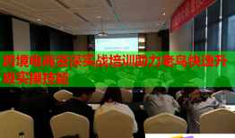 跨境电商资深实战培训助力老鸟快速升级实操技能