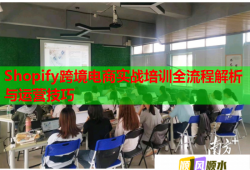 Shopify跨境电商实战培训全流程解析与运营技巧