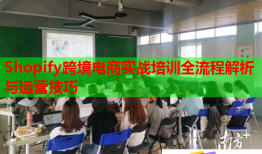 Shopify跨境电商实战培训全流程解析与运营技巧