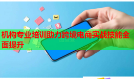 机构专业培训助力跨境电商实战技能全面提升