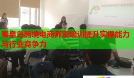 秦皇岛跨境电商师资培训提升实操能力与行业竞争力