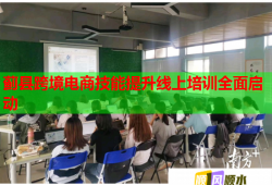 蓟县跨境电商技能提升线上培训全面启动