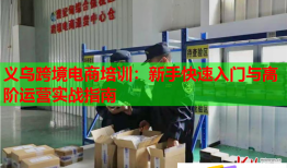义乌跨境电商培训：新手快速入门与高阶运营实战指南