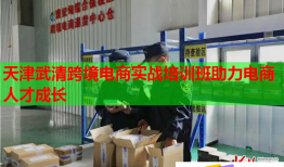 天津武清跨境电商实战培训班助力电商人才成长