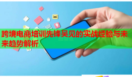 跨境电商培训先锋吴见的实战经验与未来趋势解析