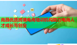 南昌优质跨境电商培训机构助力电商人才成长与创业