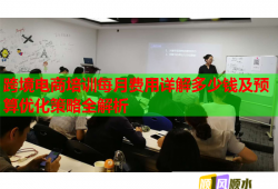 跨境电商培训每月费用详解多少钱及预算优化策略全解析
