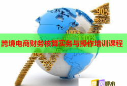 跨境电商财务核算实务与操作培训课程