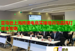 亚马逊上海跨境电商实操培训与品牌打造全攻略