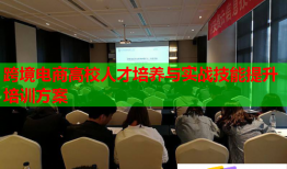 跨境电商高校人才培养与实战技能提升培训方案