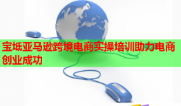 宝坻亚马逊跨境电商实操培训助力电商创业成功