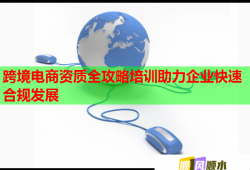 跨境电商资质全攻略培训助力企业快速合规发展