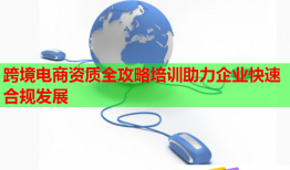 跨境电商资质全攻略培训助力企业快速合规发展