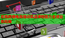 尼克跨境电商培训实战课程助力全球业务拓展