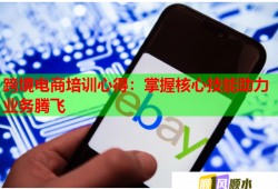 跨境电商培训心得：掌握核心技能助力业务腾飞