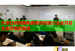 天津红桥跨境电商培训班助力企业开启全球贸易新篇章