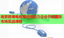 南京跨境电商培训班助力企业开拓国际市场实战课程