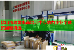 佛山市跨境电商培训中心助力企业全球贸易新机遇