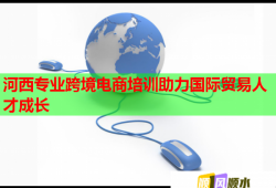 河西专业跨境电商培训助力国际贸易人才成长