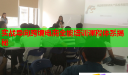 实战导向跨境电商全能培训课程体系揭秘