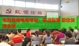 南昌跨境电商培训：实战指导 助您货通全球
