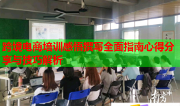 跨境电商培训感悟撰写全面指南心得分享与技巧解析