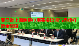 亚马逊上海跨境电商实操培训与品牌打造全攻略