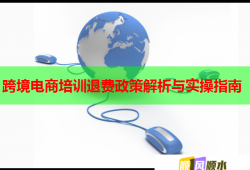 跨境电商培训退费政策解析与实操指南