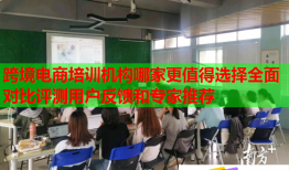 跨境电商培训机构哪家更值得选择全面对比评测用户反馈和专家推荐