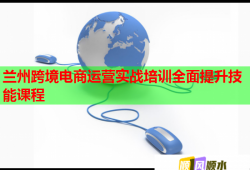 兰州跨境电商运营实战培训全面提升技能课程