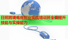 日照跨境电商创业实战培训班全面提升技能与实操能力