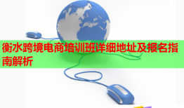 衡水跨境电商培训班详细地址及报名指南解析