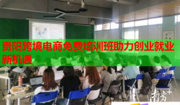 贵阳跨境电商免费培训班助力创业就业新机遇
