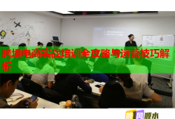 跨境电商实战培训全攻略与运营技巧解析