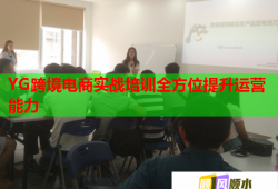 YG跨境电商实战培训全方位提升运营能力