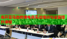南开亚马逊跨境电商实战培训与运营提升课程