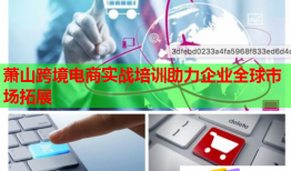 萧山跨境电商实战培训助力企业全球市场拓展