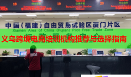 义乌跨境电商培训机构推荐与选择指南