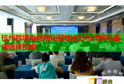 杭州跨境电商培训班地点分布详解与最佳选择指南