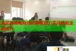 清河跨境电商培训课程助力实战技能全面提升