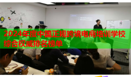 2024年度中国正规跨境电商培训学校综合权威排名榜单