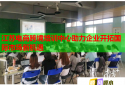 江苏电商跨境培训中心助力企业开拓国际市场新机遇