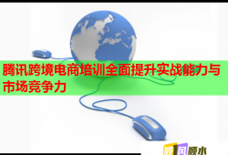 腾讯跨境电商培训全面提升实战能力与市场竞争力