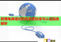跨境电商培训机构资质标准与认证指南解析